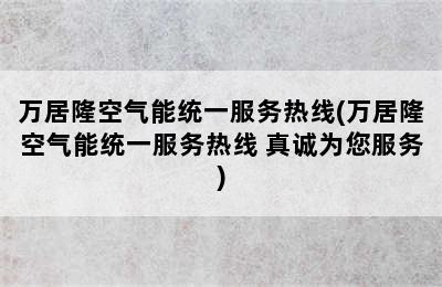 万居隆空气能统一服务热线(万居隆空气能统一服务热线 真诚为您服务)